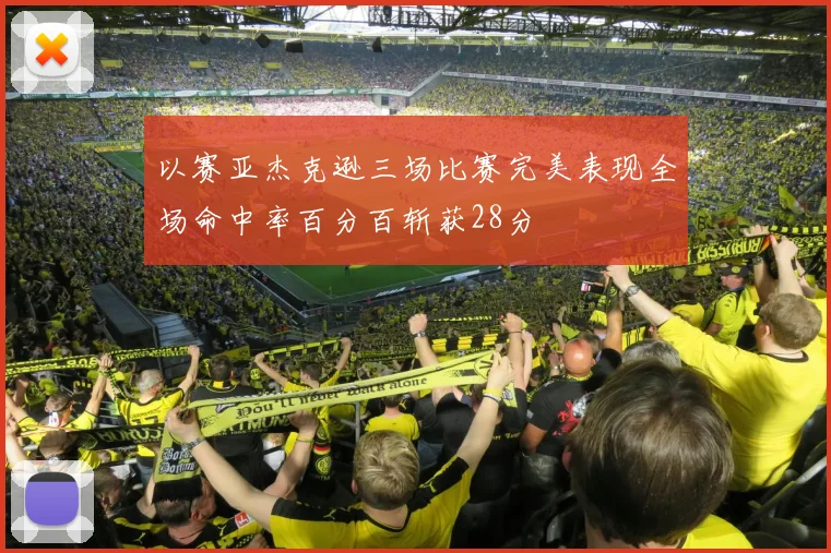 以赛亚杰克逊三场比赛完美表现全场命中率百分百斩获28分