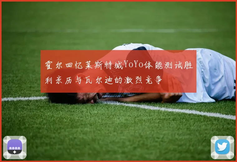 霍尔回忆莱斯特城YoYo体能测试胜利亲历与瓦尔迪的激烈竞争