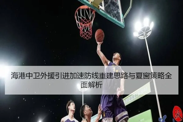 海港中卫外援引进加速防线重建思路与夏窗策略全面解析