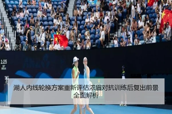 湖人内线轮换方案重新评估浓眉对抗训练后复出前景全面解析