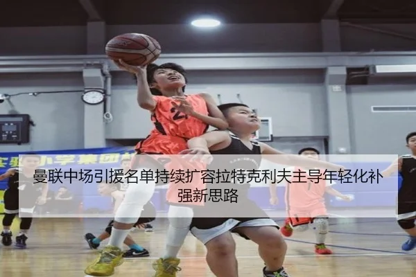 曼联中场引援名单持续扩容拉特克利夫主导年轻化补强新思路